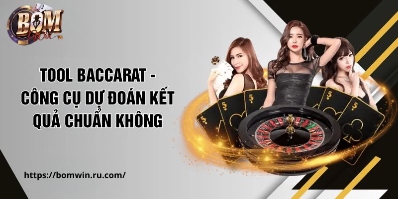 Tool Baccarat - Công Cụ Dự Đoán Kết Quả Chuẩn Không